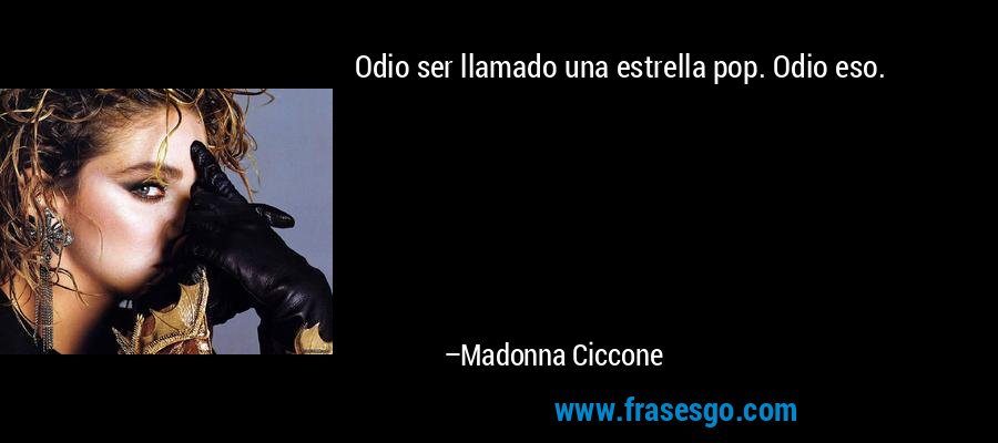 Odio ser llamado una estrella pop. Odio eso. – Madonna Ciccone