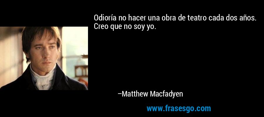 Odioría no hacer una obra de teatro cada dos años. Creo que no soy yo. – Matthew Macfadyen