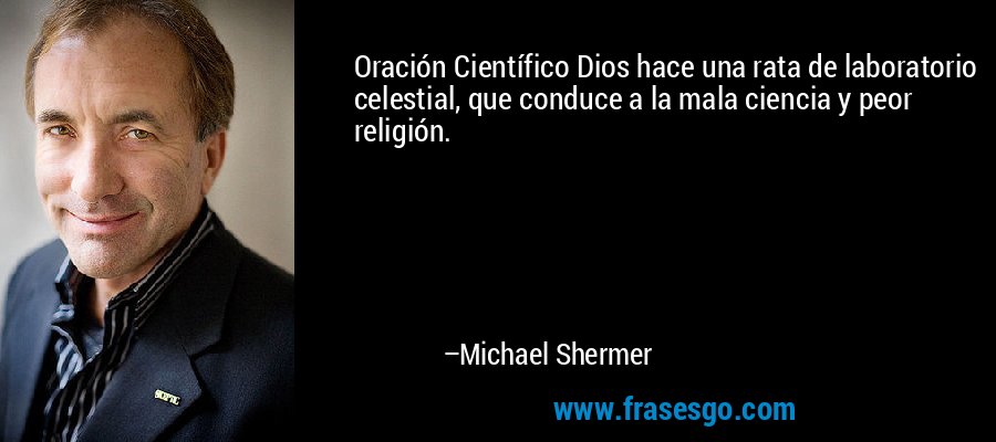 Oración Científico Dios hace una rata de laboratorio celestial, que conduce a la mala ciencia y peor religión. – Michael Shermer