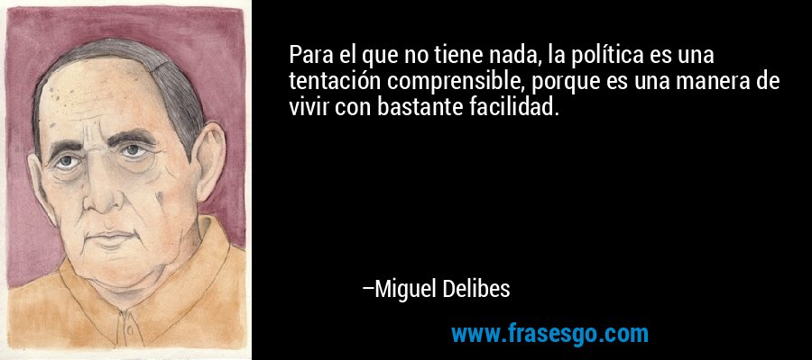 Para el que no tiene nada, la política es una tentación comprensible, porque es una manera de vivir con bastante facilidad. – Miguel Delibes