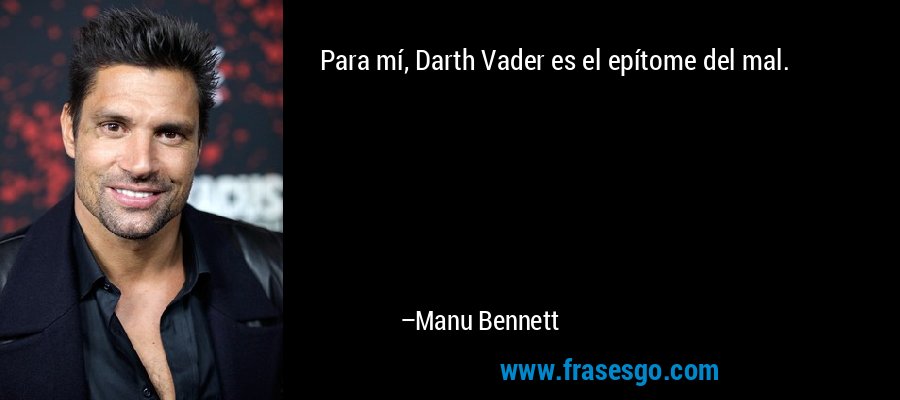 Para mí, Darth Vader es el epítome del mal. – Manu Bennett