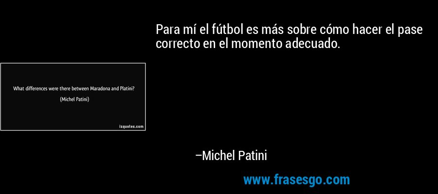 Para mí el fútbol es más sobre cómo hacer el pase correcto en el momento adecuado. – Michel Patini