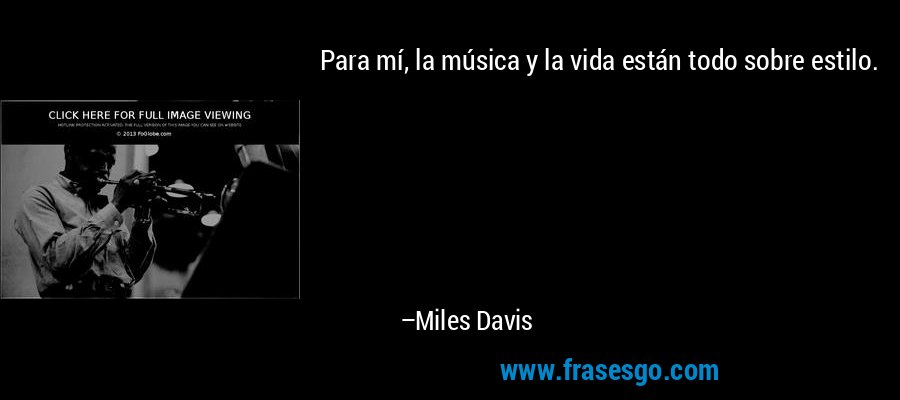 Para mí, la música y la vida están todo sobre estilo. – Miles Davis