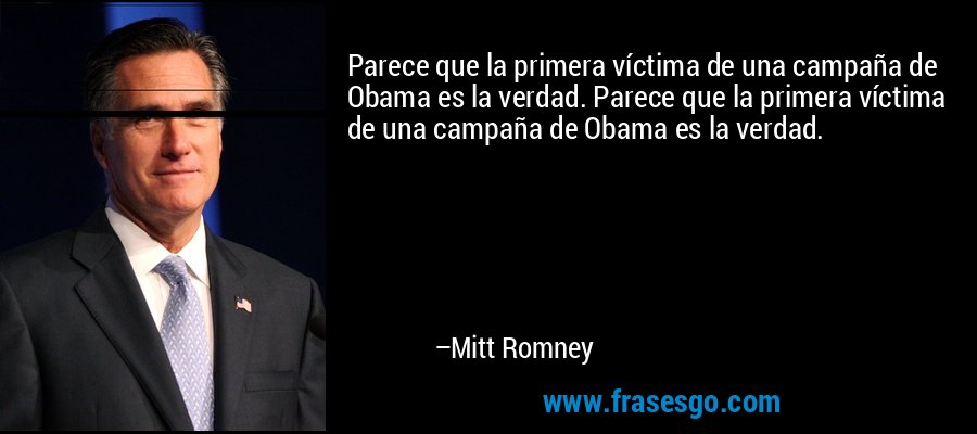 Parece que la primera víctima de una campaña de Obama es la verdad. Parece que la primera víctima de una campaña de Obama es la verdad. – Mitt Romney
