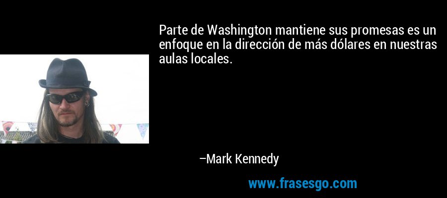 Parte de Washington mantiene sus promesas es un enfoque en la dirección de más dólares en nuestras aulas locales. – Mark Kennedy