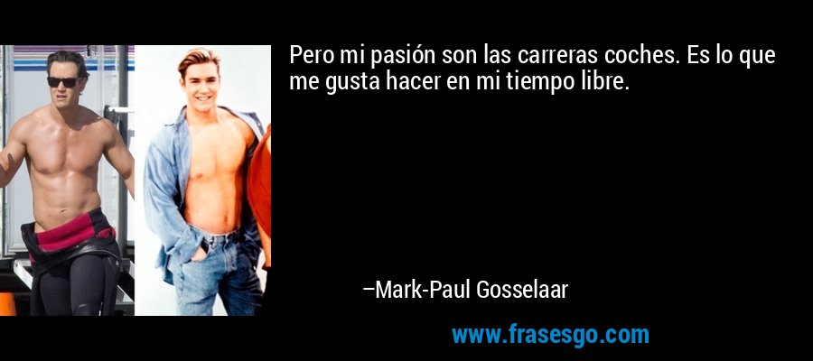 Pero mi pasión son las carreras coches. Es lo que me gusta hacer en mi tiempo libre. – Mark-Paul Gosselaar