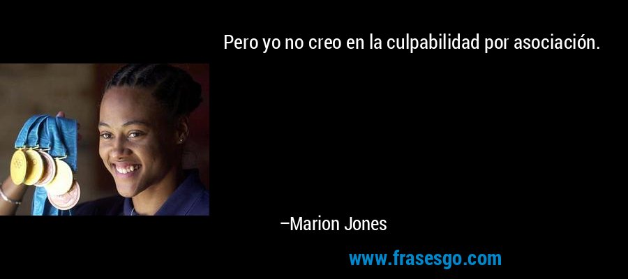 Pero yo no creo en la culpabilidad por asociación. – Marion Jones