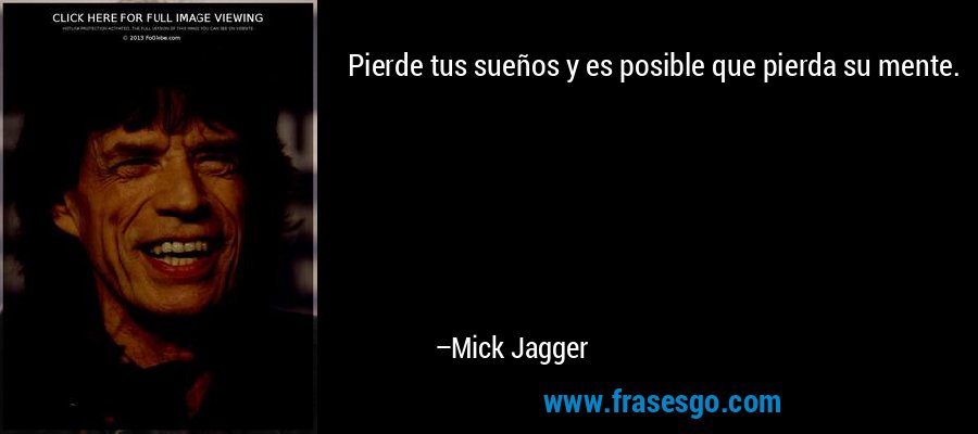 Pierde tus sueños y es posible que pierda su mente. – Mick Jagger