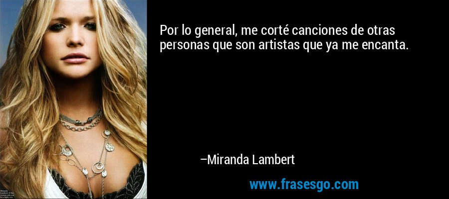Por lo general, me corté canciones de otras personas que son artistas que ya me encanta. – Miranda Lambert