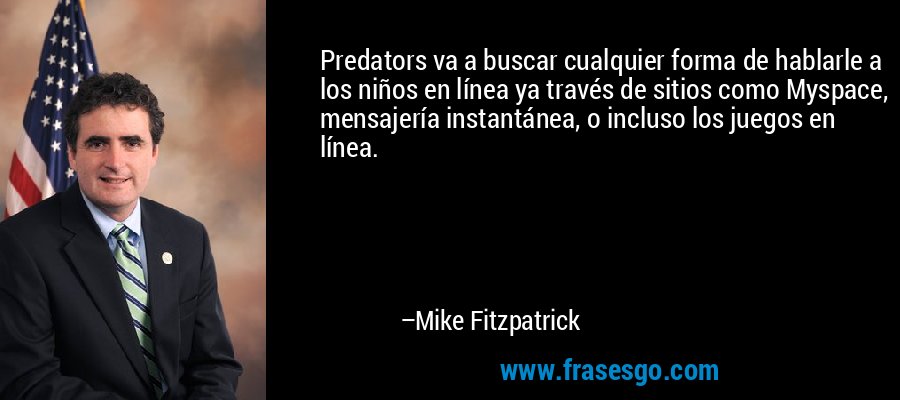 Predators va a buscar cualquier forma de hablarle a los niños en línea ya través de sitios como Myspace, mensajería instantánea, o incluso los juegos en línea. – Mike Fitzpatrick