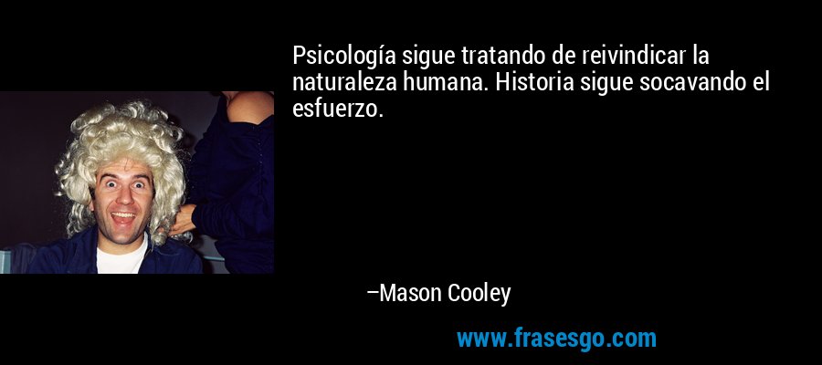Psicología sigue tratando de reivindicar la naturaleza humana. Historia sigue socavando el esfuerzo. – Mason Cooley