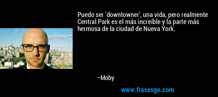 Puedo ser 'downtowner', una vida, pero realmente Central Park es el más increíble y la parte más hermosa de la ciudad de Nueva York. – Moby