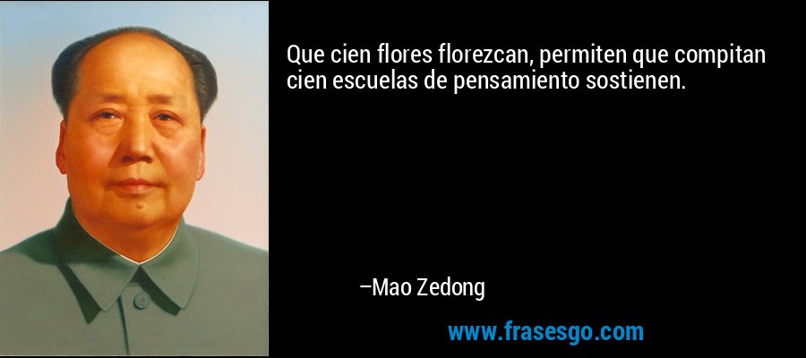 Que cien flores florezcan, permiten que compitan cien escuelas de pensamiento sostienen. – Mao Zedong
