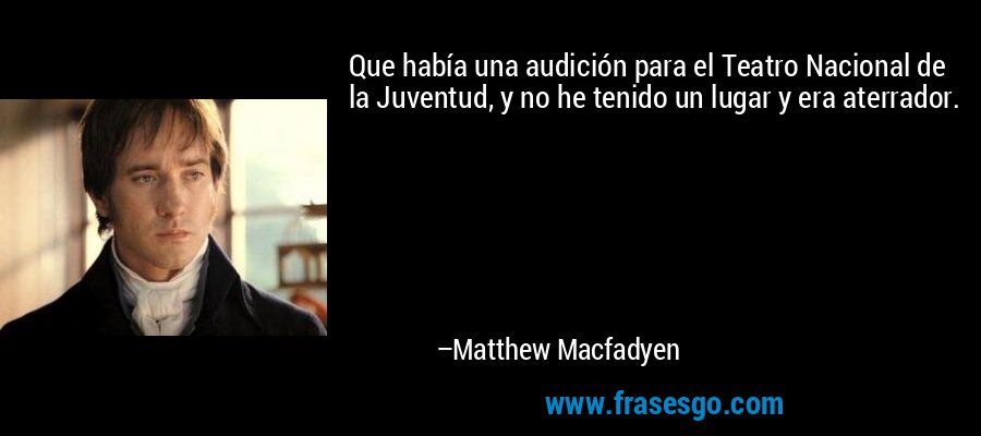Que había una audición para el Teatro Nacional de la Juventud, y no he tenido un lugar y era aterrador. – Matthew Macfadyen