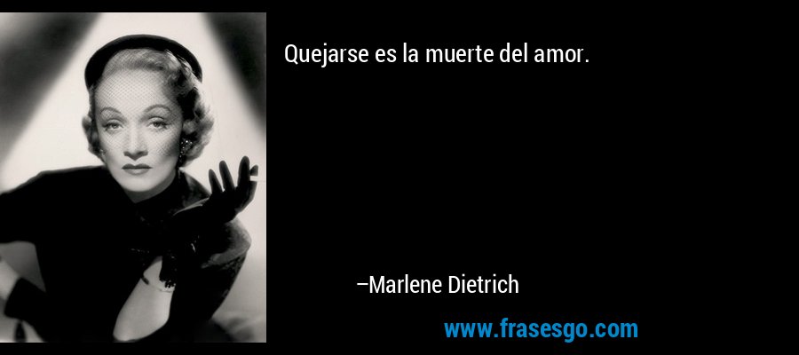 Quejarse es la muerte del amor. – Marlene Dietrich
