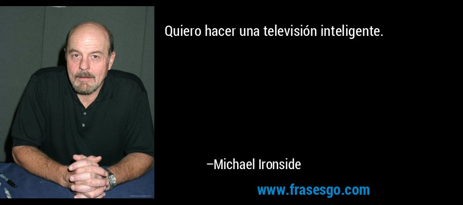 Quiero hacer una televisión inteligente. – Michael Ironside