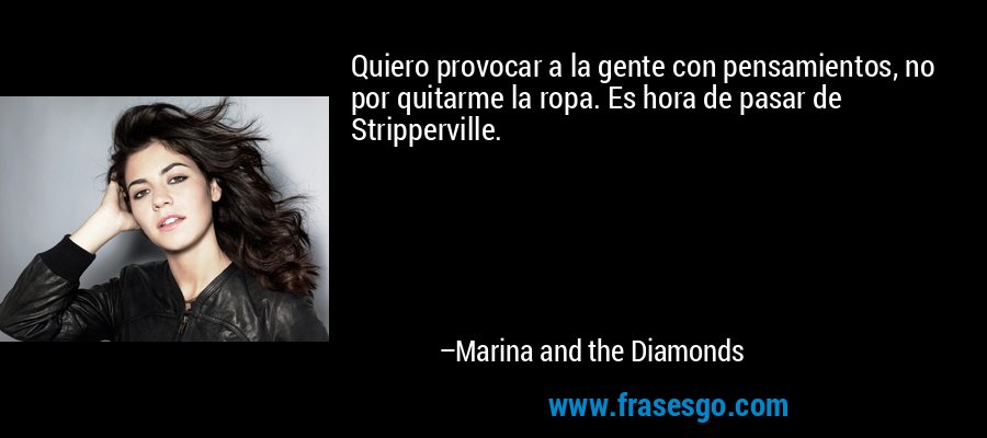 Quiero provocar a la gente con pensamientos, no por quitarme la ropa. Es hora de pasar de Stripperville. – Marina and the Diamonds