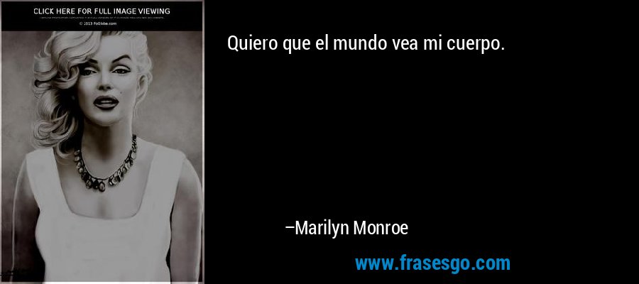 Quiero que el mundo vea mi cuerpo. – Marilyn Monroe
