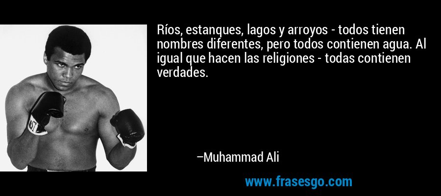 Ríos, estanques, lagos y arroyos - todos tienen nombres diferentes, pero todos contienen agua. Al igual que hacen las religiones - todas contienen verdades. – Muhammad Ali