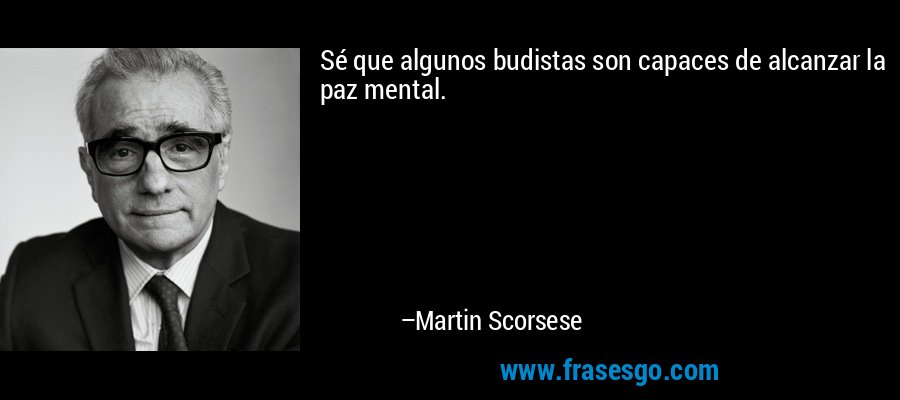 Sé que algunos budistas son capaces de alcanzar la paz mental. – Martin Scorsese