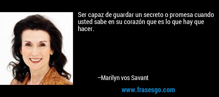 Ser capaz de guardar un secreto o promesa cuando usted sabe en su corazón que es lo que hay que hacer. – Marilyn vos Savant