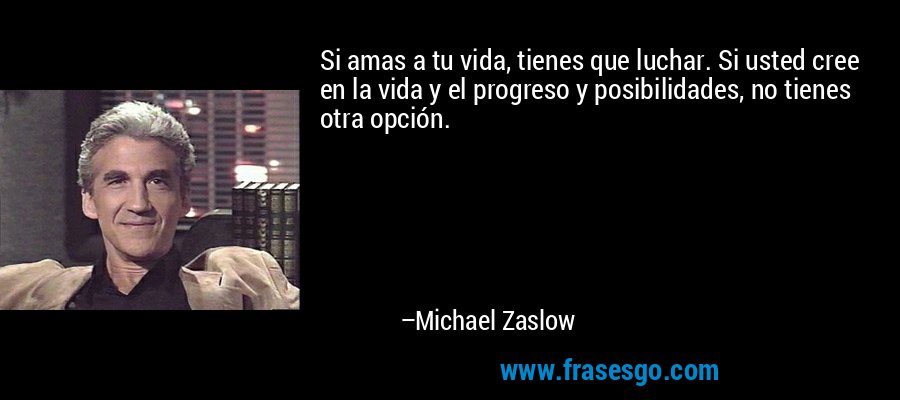 Si amas a tu vida, tienes que luchar. Si usted cree en la vida y el progreso y posibilidades, no tienes otra opción. – Michael Zaslow