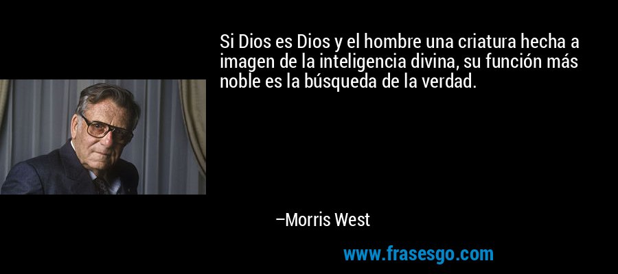 Si Dios es Dios y el hombre una criatura hecha a imagen de la inteligencia divina, su función más noble es la búsqueda de la verdad. – Morris West