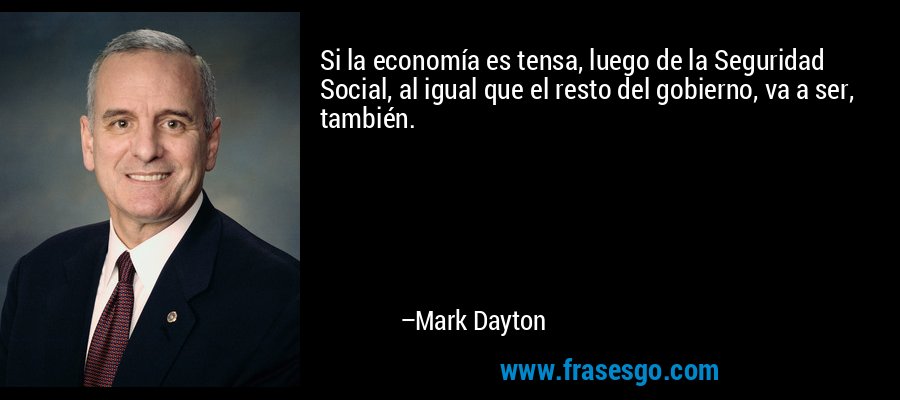Si la economía es tensa, luego de la Seguridad Social, al igual que el resto del gobierno, va a ser, también. – Mark Dayton