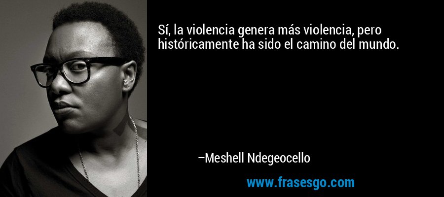 Sí, la violencia genera más violencia, pero históricamente ha sido el camino del mundo. – Meshell Ndegeocello