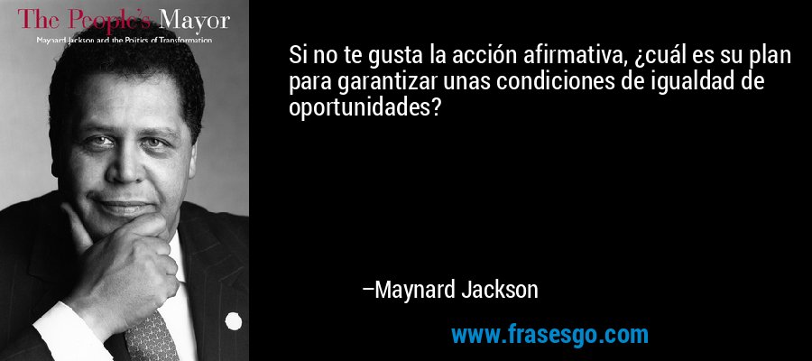 Si no te gusta la acción afirmativa, ¿cuál es su plan para garantizar unas condiciones de igualdad de oportunidades? – Maynard Jackson