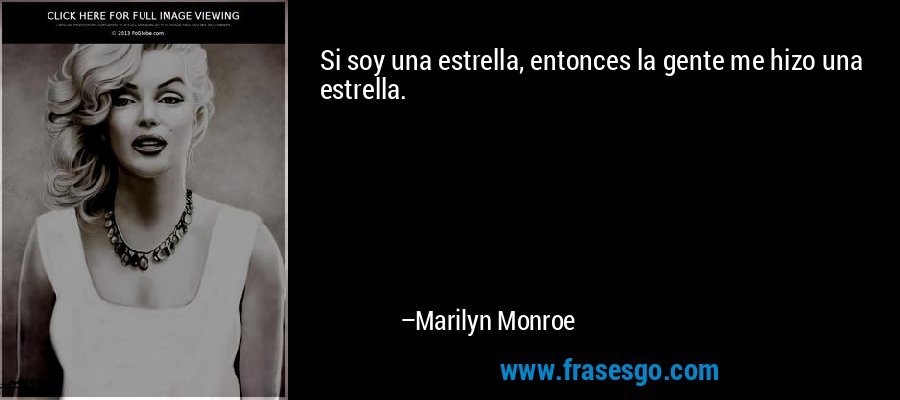 Si soy una estrella, entonces la gente me hizo una estrella. – Marilyn Monroe