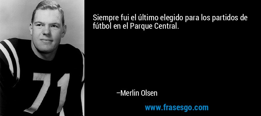 Siempre fui el último elegido para los partidos de fútbol en el Parque Central. – Merlin Olsen