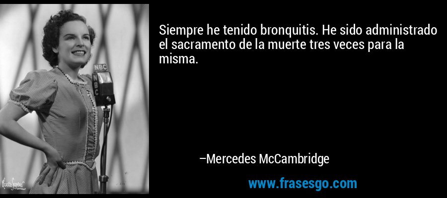 Siempre he tenido bronquitis. He sido administrado el sacramento de la muerte tres veces para la misma. – Mercedes McCambridge