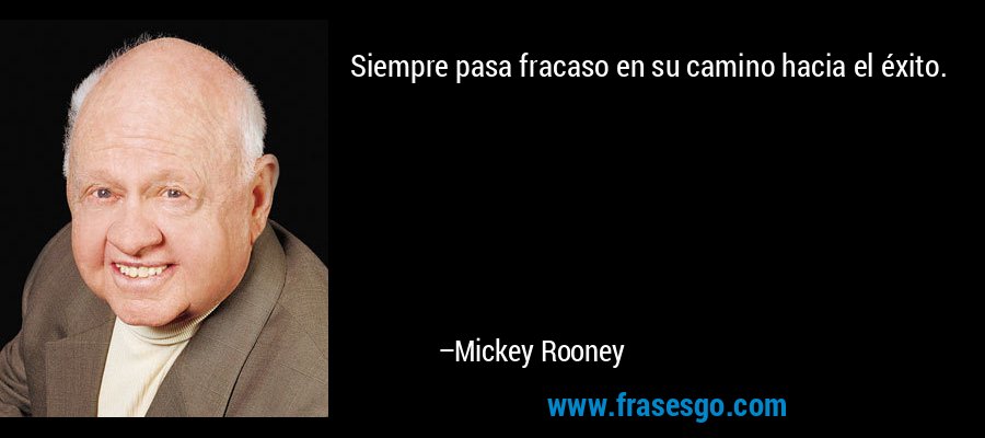 Siempre pasa fracaso en su camino hacia el éxito. – Mickey Rooney