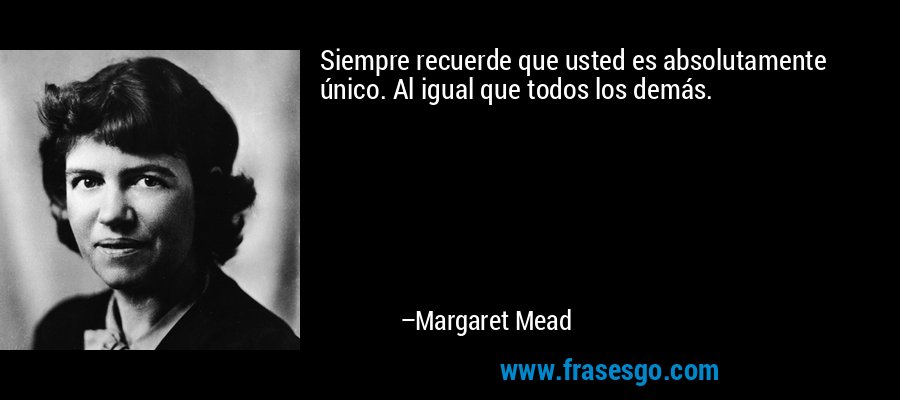 Siempre recuerde que usted es absolutamente único. Al igual que todos los demás. – Margaret Mead