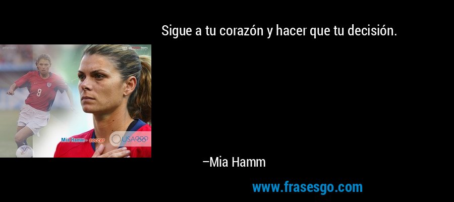 Sigue a tu corazón y hacer que tu decisión. – Mia Hamm
