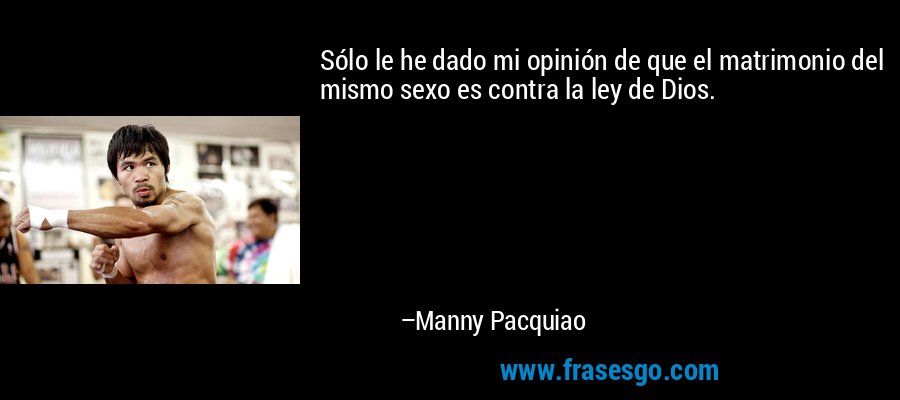 Sólo le he dado mi opinión de que el matrimonio del mismo sexo es contra la ley de Dios. – Manny Pacquiao