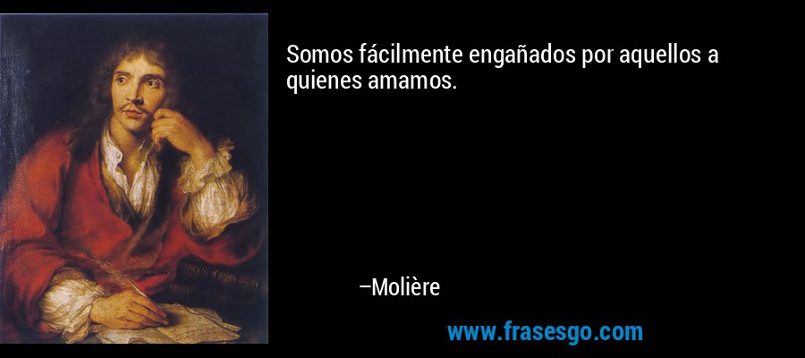 Somos fácilmente engañados por aquellos a quienes amamos. – Molière