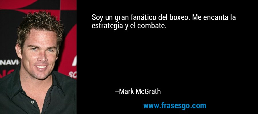Soy un gran fanático del boxeo. Me encanta la estrategia y el combate. – Mark McGrath