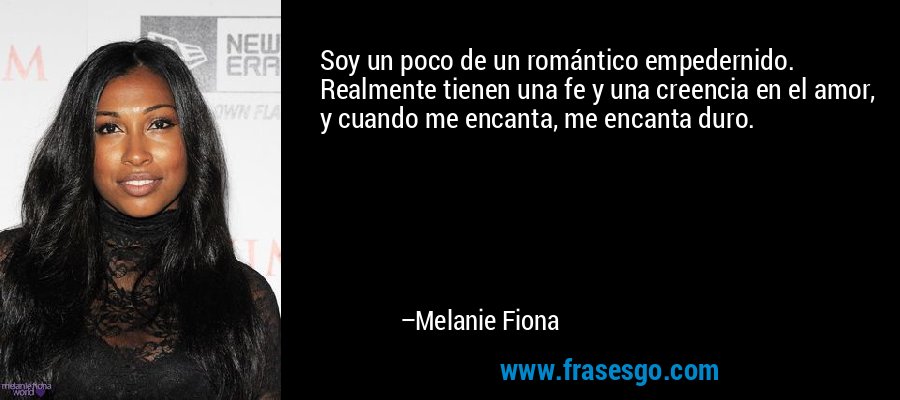 Soy un poco de un romántico empedernido. Realmente tienen una fe y una creencia en el amor, y cuando me encanta, me encanta duro. – Melanie Fiona