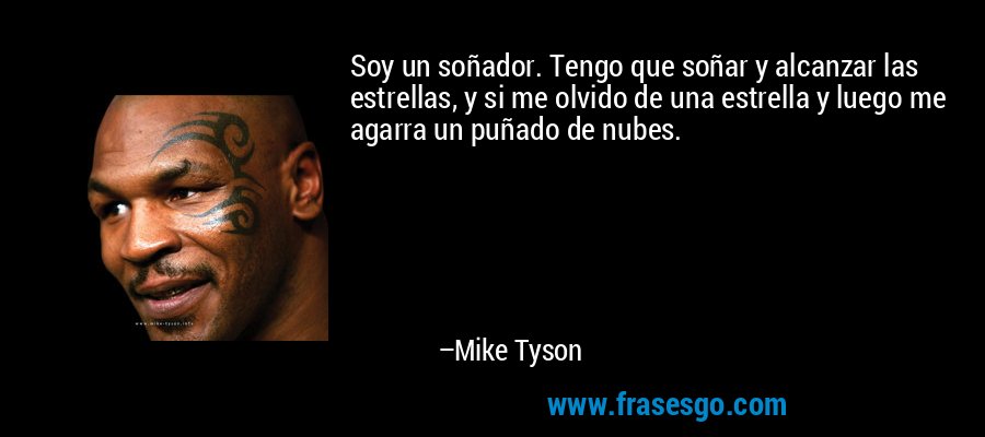 Soy un soñador. Tengo que soñar y alcanzar las estrellas, y si me olvido de una estrella y luego me agarra un puñado de nubes. – Mike Tyson