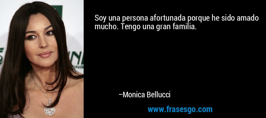 Soy una persona afortunada porque he sido amado mucho. Tengo una gran familia. – Monica Bellucci