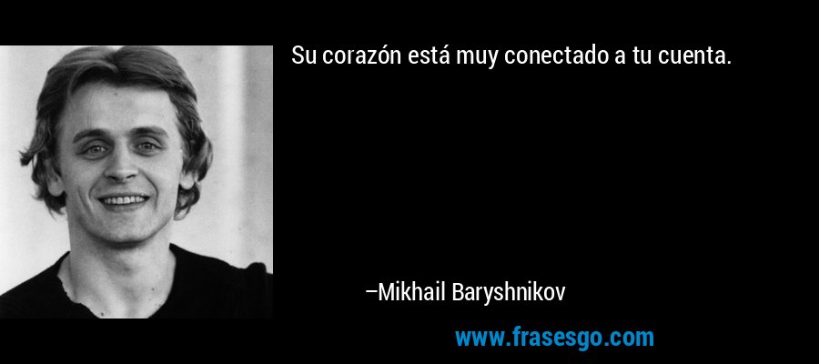Su corazón está muy conectado a tu cuenta. – Mikhail Baryshnikov