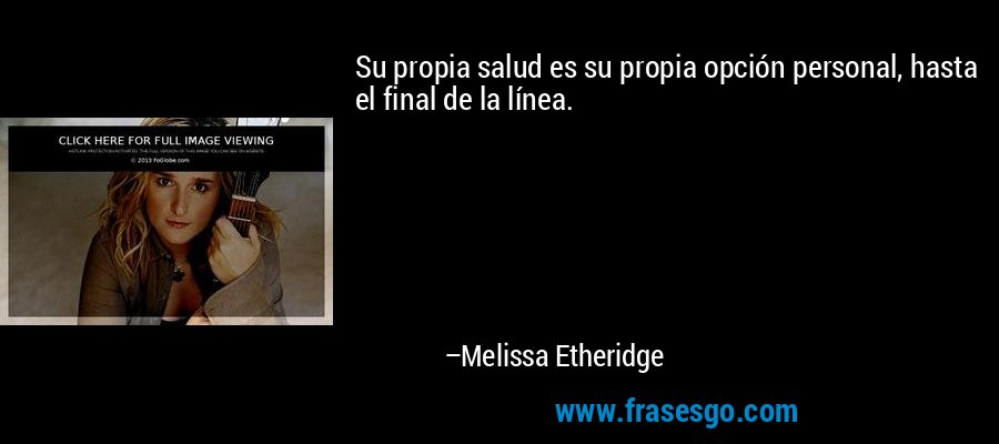 Su propia salud es su propia opción personal, hasta el final de la línea. – Melissa Etheridge