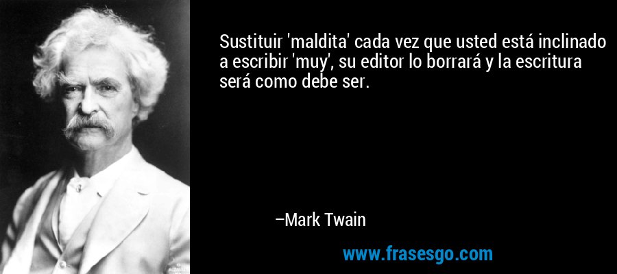 Sustituir 'maldita' cada vez que usted está inclinado a escribir 'muy', su editor lo borrará y la escritura será como debe ser. – Mark Twain