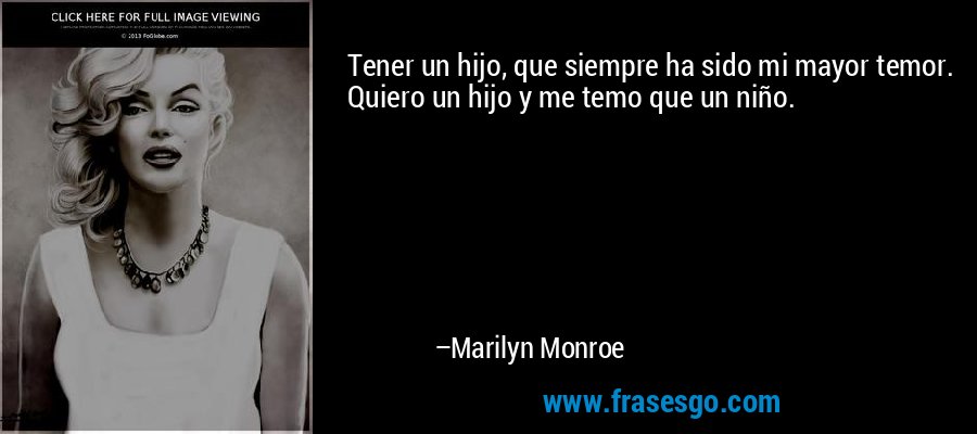 Tener un hijo, que siempre ha sido mi mayor temor. Quiero un hijo y me temo que un niño. – Marilyn Monroe