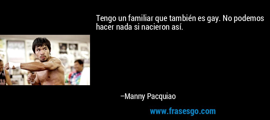 Tengo un familiar que también es gay. No podemos hacer nada si nacieron así. – Manny Pacquiao