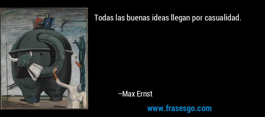 Todas las buenas ideas llegan por casualidad. – Max Ernst