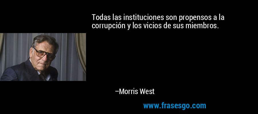 Todas las instituciones son propensos a la corrupción y los vicios de sus miembros. – Morris West