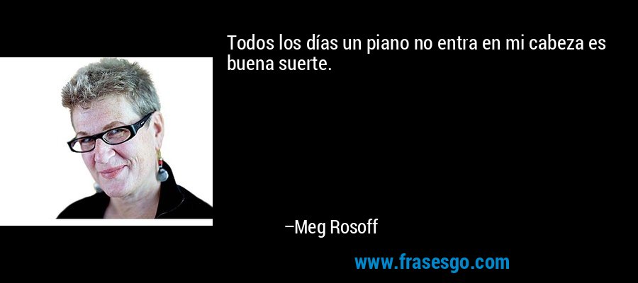 Todos los días un piano no entra en mi cabeza es buena suerte. – Meg Rosoff